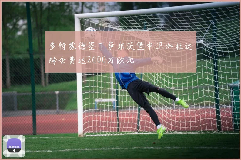 多特蒙德签下萨尔茨堡中卫加杜达转会费达2600万欧元