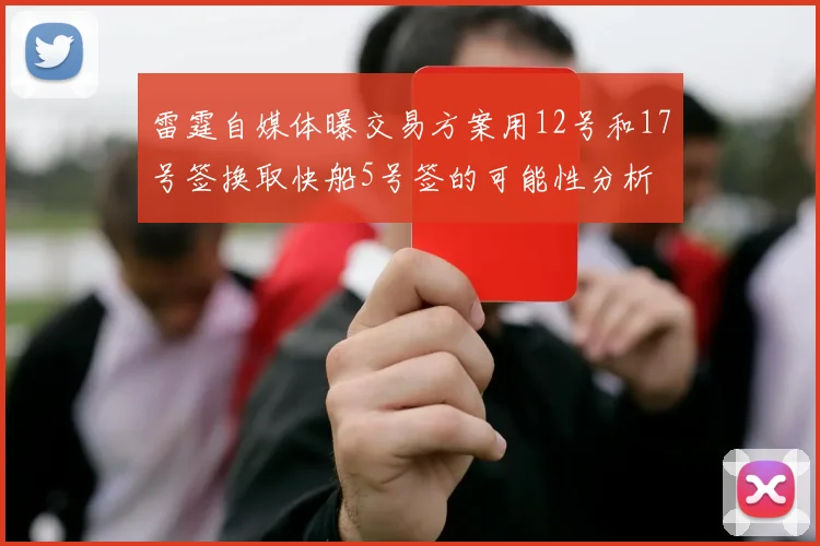 雷霆自媒体曝交易方案用12号和17号签换取快船5号签的可能性分析