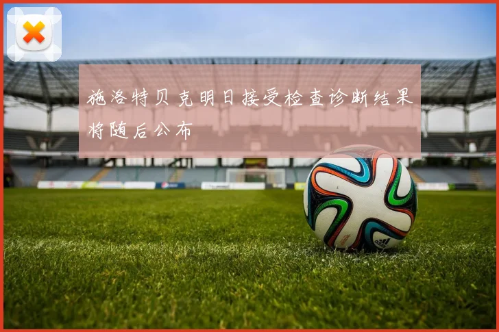 施洛特贝克明日接受检查诊断结果将随后公布