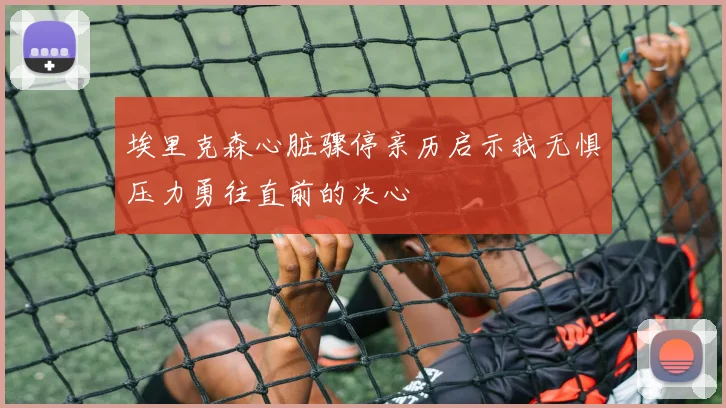 埃里克森心脏骤停亲历启示我无惧压力勇往直前的决心