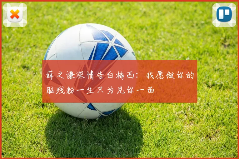 薛之谦深情告白梅西：我愿做你的脑残粉一生只为见你一面