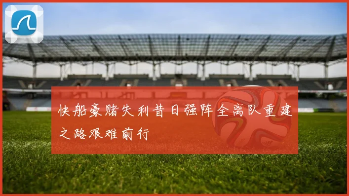 快船豪赌失利昔日强阵全离队重建之路艰难前行