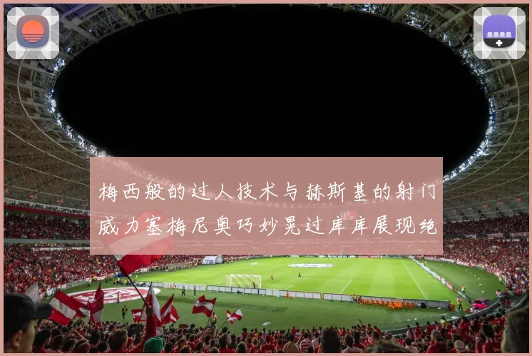梅西般的过人技术与赫斯基的射门威力塞梅尼奥巧妙晃过库库展现绝佳脚法